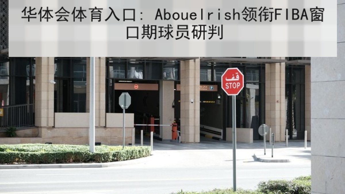 华体会体育入口: Abouelrish领衔FIBA窗口期球员研判 华体会体育入口: Abouelrish领衔FIBA窗口期球员研判