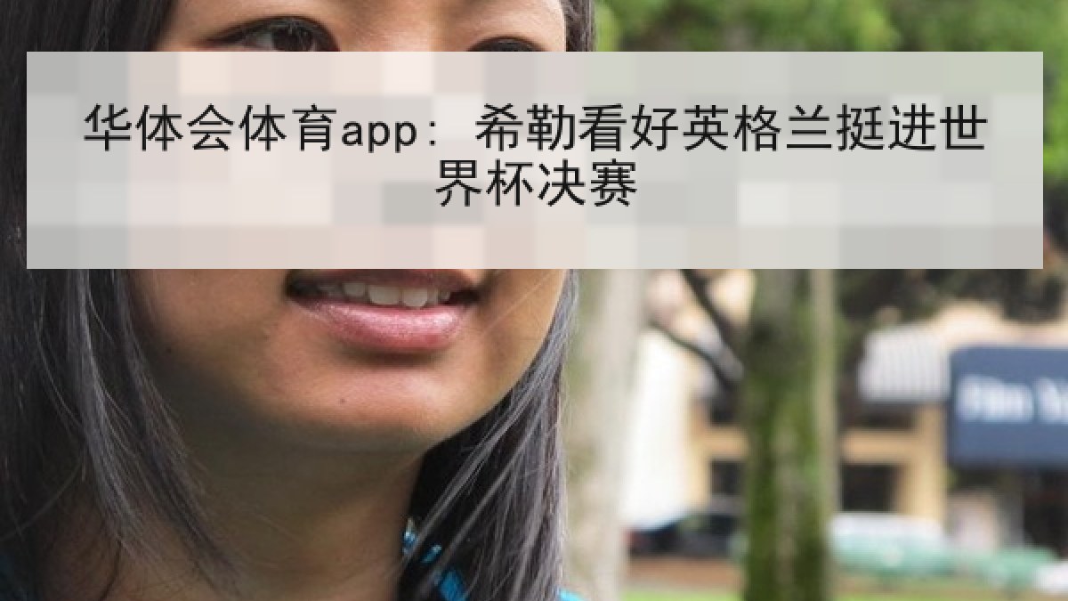 华体会体育app: 希勒看好英格兰挺进世界杯决赛 华体会体育app: 希勒看好英格兰挺进世界杯决赛