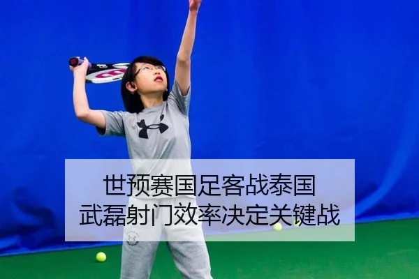 世预赛国足客战泰国 武磊射门效率决定关键战