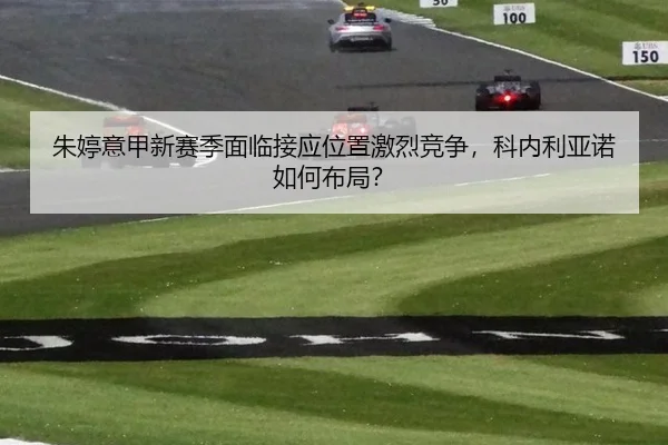 朱婷意甲新赛季面临接应位置激烈竞争，科内利亚诺如何布局？