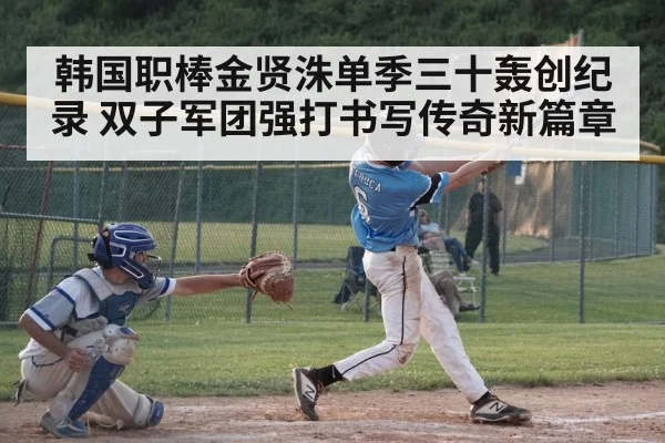 韩国职棒金贤洙单季三十轰创纪录 双子军团强打书写传奇新篇章