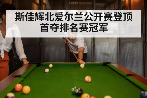 斯佳辉北爱尔兰公开赛登顶首夺排名赛冠军