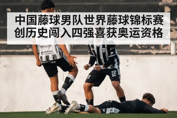 中国藤球男队世界藤球锦标赛创历史闯入四强喜获奥运资格