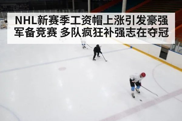 NHL新赛季工资帽上涨引发豪强军备竞赛 多队疯狂补强志在夺冠