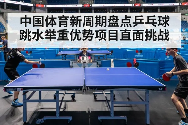 中国体育新周期盘点乒乓球跳水举重优势项目直面挑战