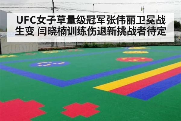 UFC女子草量级冠军张伟丽卫冕战生变 闫晓楠训练伤退新挑战者待定